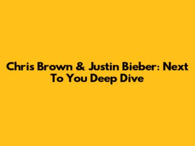 Chris Brown & Justin Bieber: "Next To You" Deep Dive