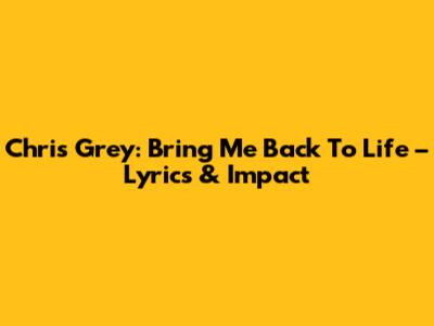 Chris Grey: Bring Me Back To Life – Lyrics & Impact