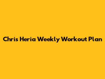 Chris Heria Weekly Workout Plan