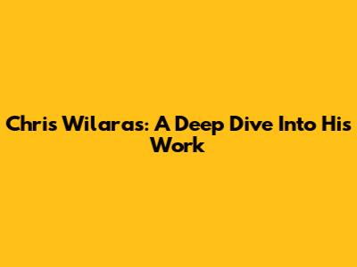 Chris Wilaras: A Deep Dive Into His Work