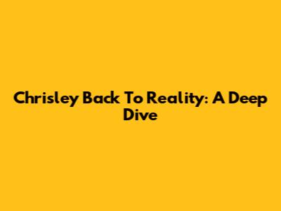 Chrisley Back To Reality: A Deep Dive
