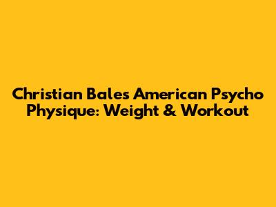 Christian Bale's American Psycho Physique: Weight & Workout