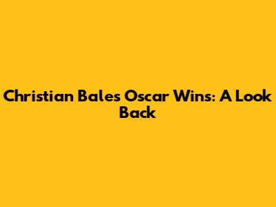 Christian Bale's Oscar Wins: A Look Back