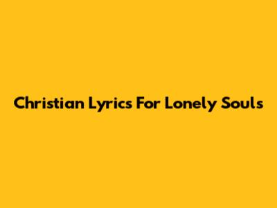 Christian Lyrics For Lonely Souls