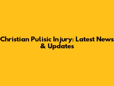Christian Pulisic Injury: Latest News & Updates