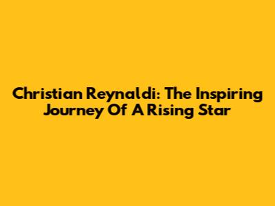 Christian Reynaldi: The Inspiring Journey Of A Rising Star