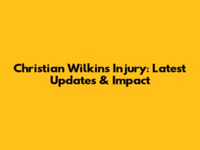 Christian Wilkins Injury: Latest Updates & Impact