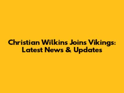 Christian Wilkins Joins Vikings: Latest News & Updates