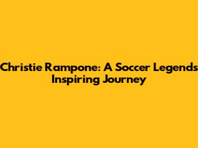 Christie Rampone: A Soccer Legend's Inspiring Journey