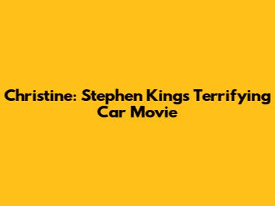 Christine: Stephen King's Terrifying Car Movie