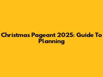 Christmas Pageant 2025: Guide To Planning