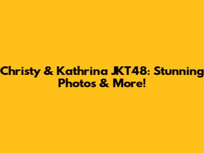 Christy & Kathrina JKT48: Stunning Photos & More!