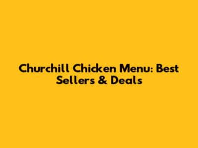 Churchill Chicken Menu: Best Sellers & Deals