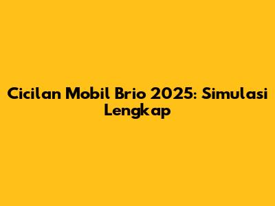 Cicilan Mobil Brio 2025: Simulasi Lengkap