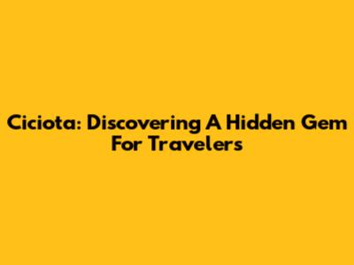 Ciciota: Discovering A Hidden Gem For Travelers