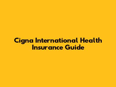 Cigna International Health Insurance Guide