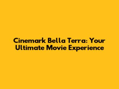 Cinemark Bella Terra: Your Ultimate Movie Experience