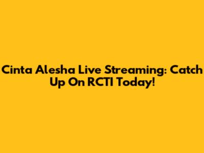 Cinta Alesha Live Streaming: Catch Up On RCTI Today!