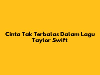 Cinta Tak Terbalas Dalam Lagu Taylor Swift