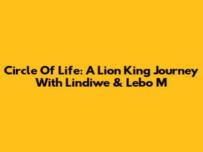 Circle Of Life: A Lion King Journey With Lindiwe & Lebo M