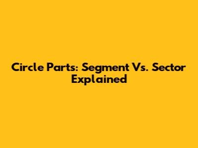 Circle Parts: Segment Vs. Sector Explained