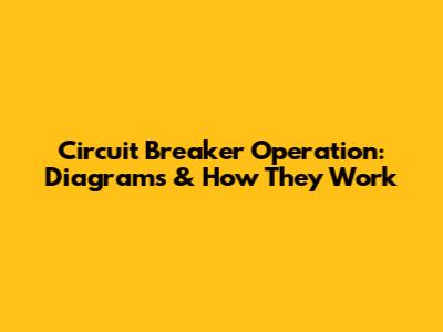 Circuit Breaker Operation: Diagrams & How They Work