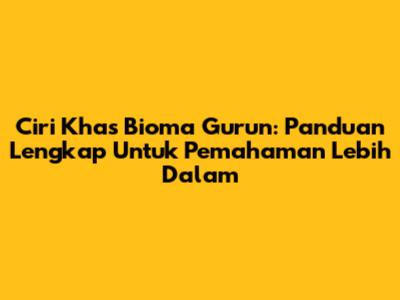 Ciri Khas Bioma Gurun: Panduan Lengkap Untuk Pemahaman Lebih Dalam