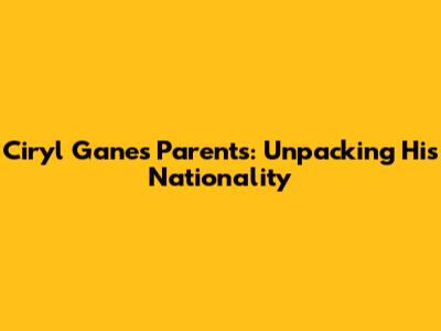 Ciryl Gane's Parents: Unpacking His Nationality