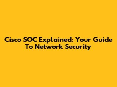 Cisco SOC Explained: Your Guide To Network Security