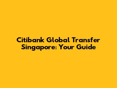 Citibank Global Transfer Singapore: Your Guide