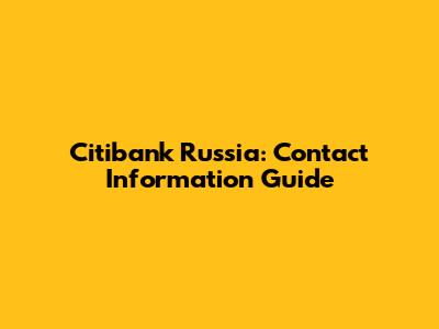 Citibank Russia: Contact Information Guide