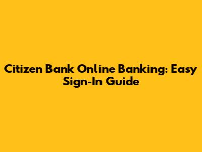 Citizen Bank Online Banking: Easy Sign-In Guide