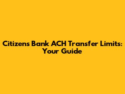 Citizens Bank ACH Transfer Limits: Your Guide