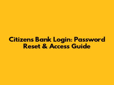 Citizens Bank Login: Password Reset & Access Guide