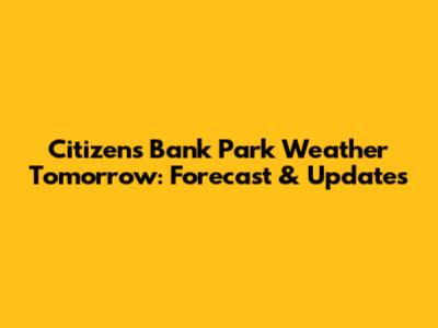 Citizens Bank Park Weather Tomorrow: Forecast & Updates