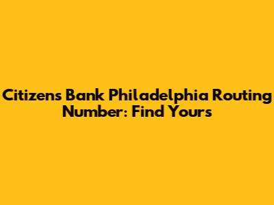 Citizens Bank Philadelphia Routing Number: Find Yours