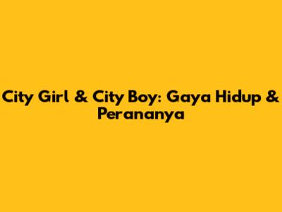 City Girl & City Boy: Gaya Hidup & Perananya