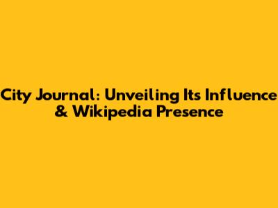 City Journal: Unveiling Its Influence & Wikipedia Presence