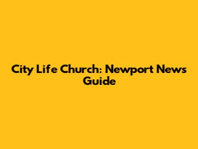 City Life Church: Newport News Guide