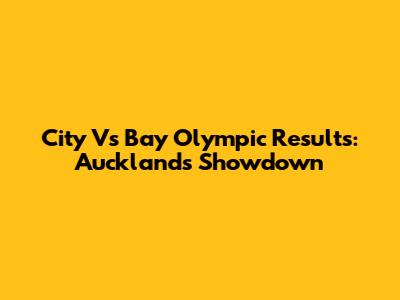 City Vs Bay Olympic Results: Auckland's Showdown