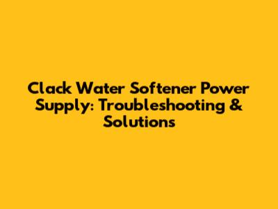 Clack Water Softener Power Supply: Troubleshooting & Solutions