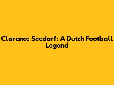 Clarence Seedorf: A Dutch Football Legend
