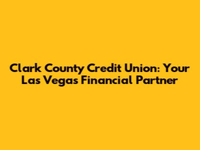 Clark County Credit Union: Your Las Vegas Financial Partner