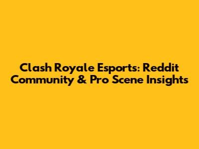 Clash Royale Esports: Reddit Community & Pro Scene Insights