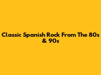 Classic Spanish Rock From The 80s & 90s
