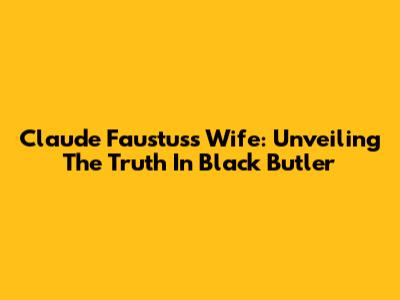 Claude Faustus's Wife: Unveiling The Truth In Black Butler