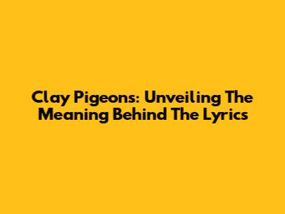 Clay Pigeons: Unveiling The Meaning Behind The Lyrics