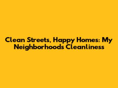 Clean Streets, Happy Homes: My Neighborhood's Cleanliness