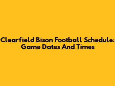 Clearfield Bison Football Schedule: Game Dates And Times