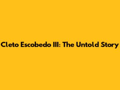 Cleto Escobedo III: The Untold Story